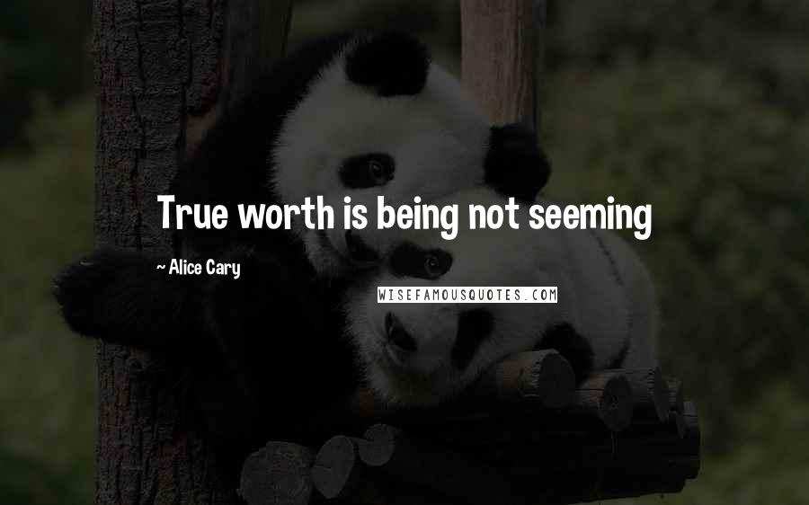 Alice Cary Quotes: True worth is being not seeming