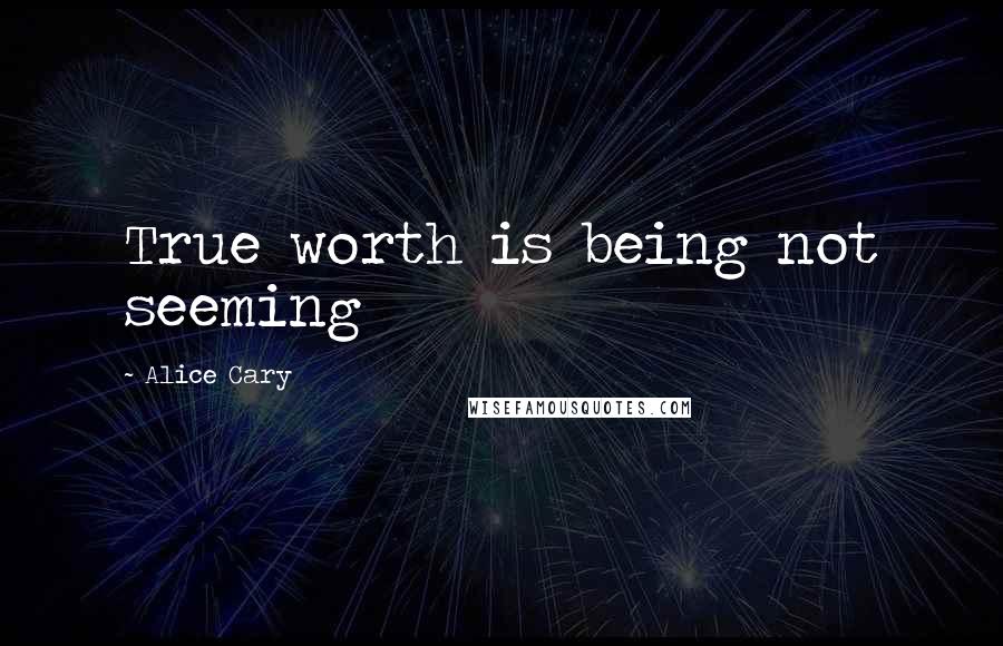 Alice Cary Quotes: True worth is being not seeming