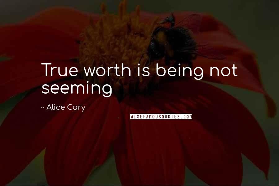 Alice Cary Quotes: True worth is being not seeming