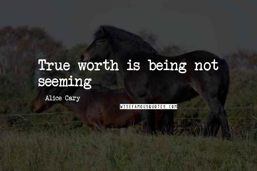 Alice Cary Quotes: True worth is being not seeming