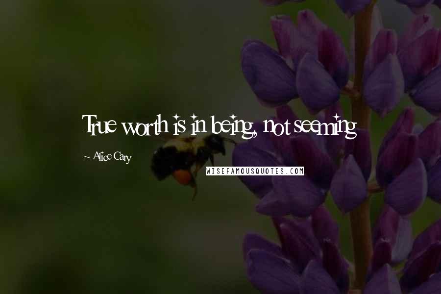 Alice Cary Quotes: True worth is in being, not seeming