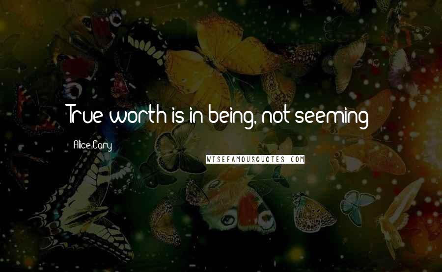 Alice Cary Quotes: True worth is in being, not seeming