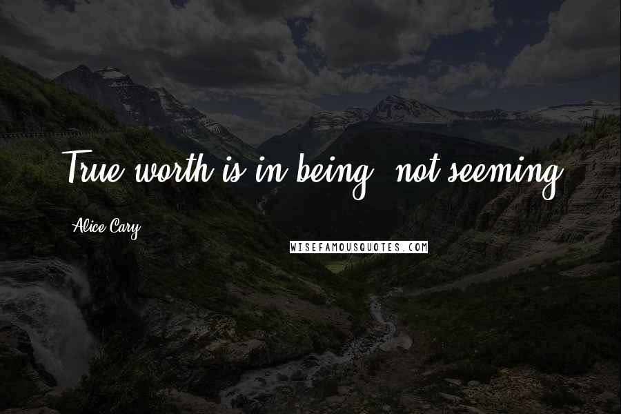 Alice Cary Quotes: True worth is in being, not seeming