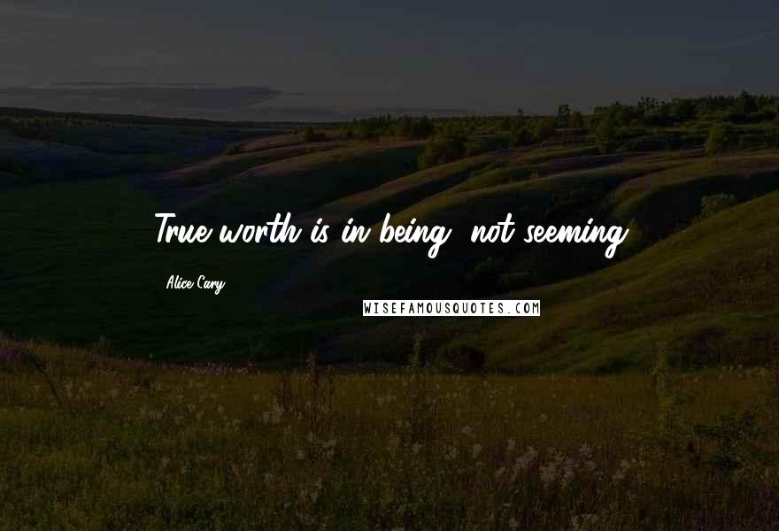 Alice Cary Quotes: True worth is in being, not seeming