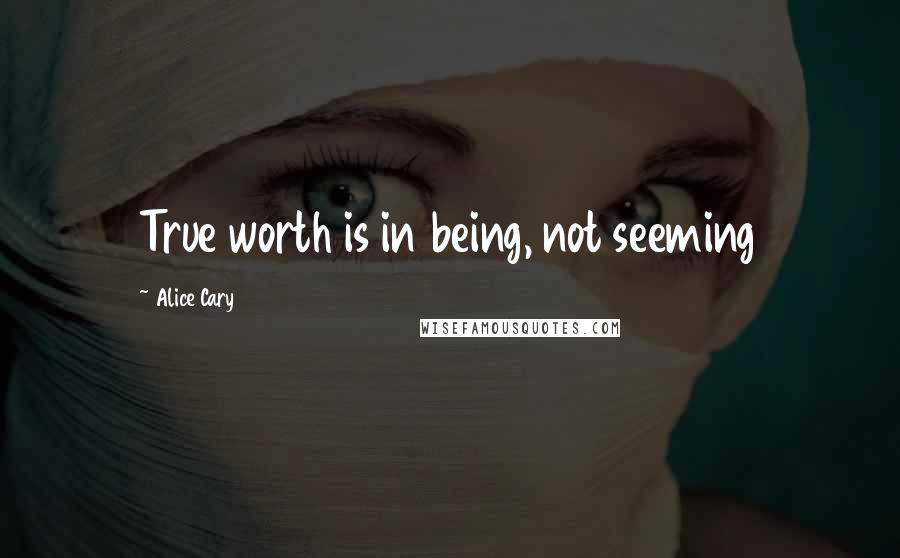Alice Cary Quotes: True worth is in being, not seeming
