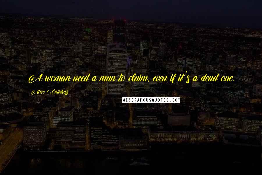 Alice Childress Quotes: A woman need a man to claim, even if it's a dead one.