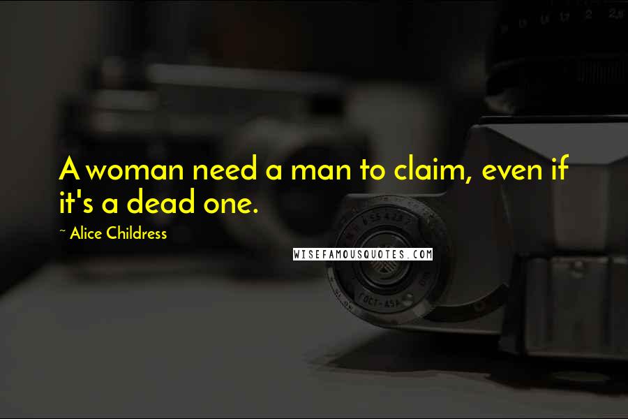 Alice Childress Quotes: A woman need a man to claim, even if it's a dead one.