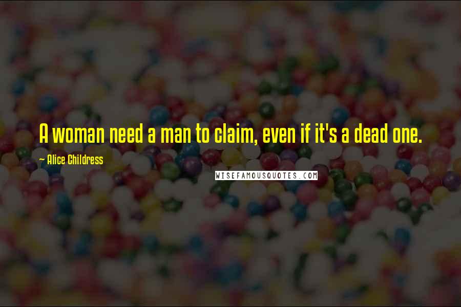 Alice Childress Quotes: A woman need a man to claim, even if it's a dead one.