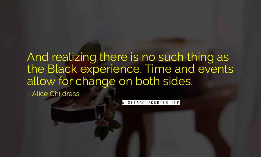 Alice Childress Quotes: And realizing there is no such thing as the Black experience. Time and events allow for change on both sides.