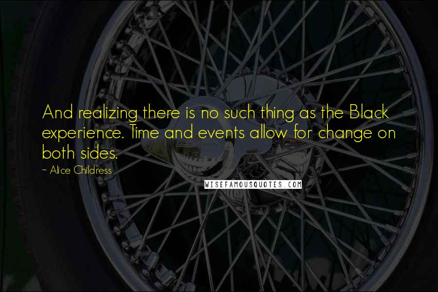 Alice Childress Quotes: And realizing there is no such thing as the Black experience. Time and events allow for change on both sides.