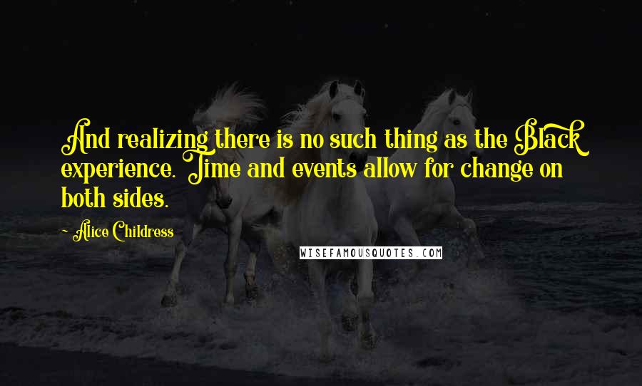 Alice Childress Quotes: And realizing there is no such thing as the Black experience. Time and events allow for change on both sides.