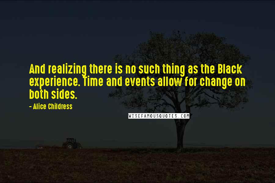 Alice Childress Quotes: And realizing there is no such thing as the Black experience. Time and events allow for change on both sides.