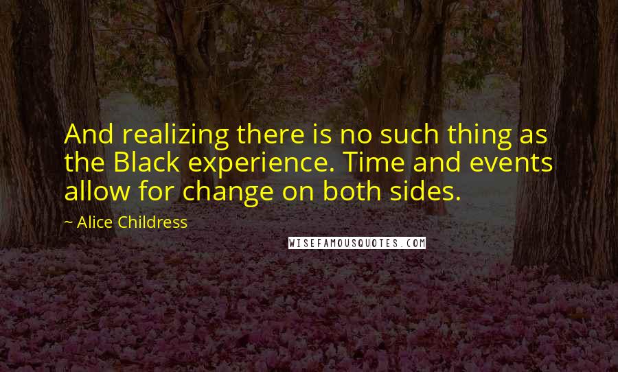 Alice Childress Quotes: And realizing there is no such thing as the Black experience. Time and events allow for change on both sides.