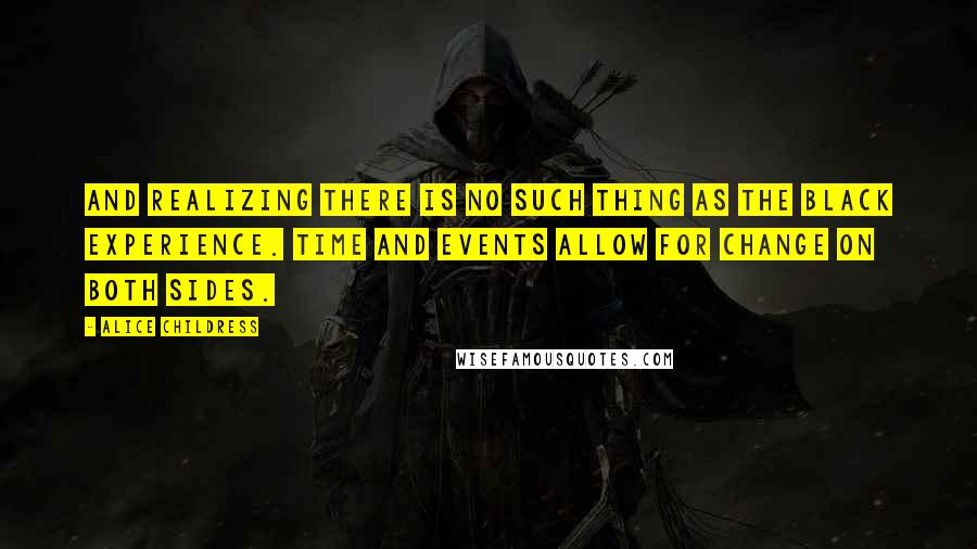 Alice Childress Quotes: And realizing there is no such thing as the Black experience. Time and events allow for change on both sides.