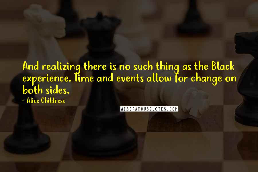 Alice Childress Quotes: And realizing there is no such thing as the Black experience. Time and events allow for change on both sides.