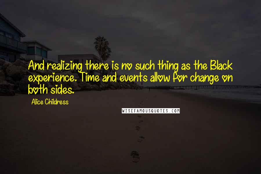 Alice Childress Quotes: And realizing there is no such thing as the Black experience. Time and events allow for change on both sides.