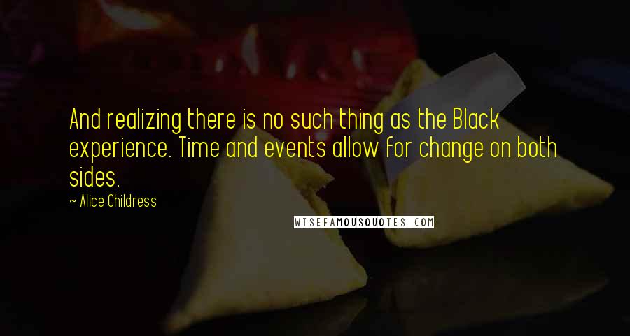 Alice Childress Quotes: And realizing there is no such thing as the Black experience. Time and events allow for change on both sides.
