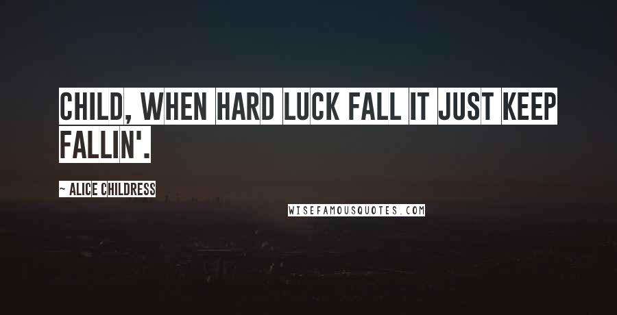 Alice Childress Quotes: Child, when hard luck fall it just keep fallin'.