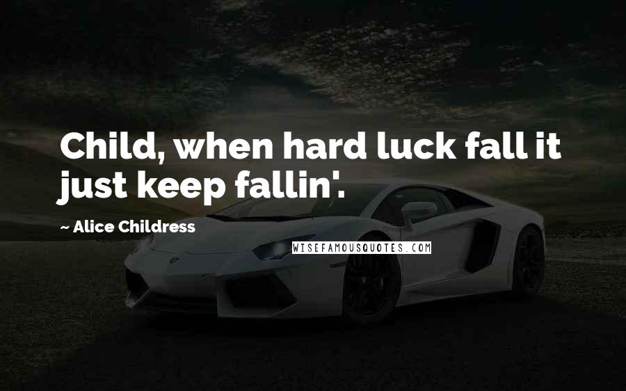 Alice Childress Quotes: Child, when hard luck fall it just keep fallin'.