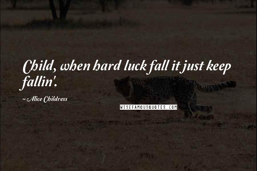 Alice Childress Quotes: Child, when hard luck fall it just keep fallin'.