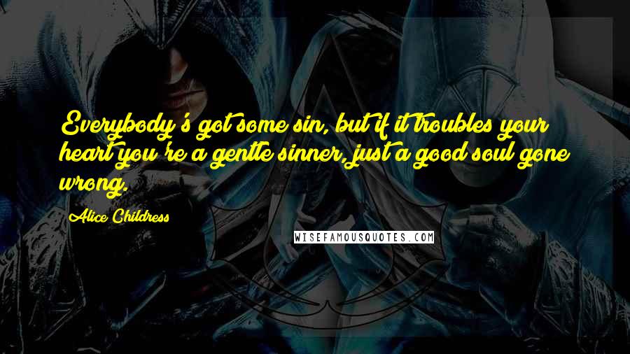 Alice Childress Quotes: Everybody's got some sin, but if it troubles your heart you're a gentle sinner, just a good soul gone wrong.