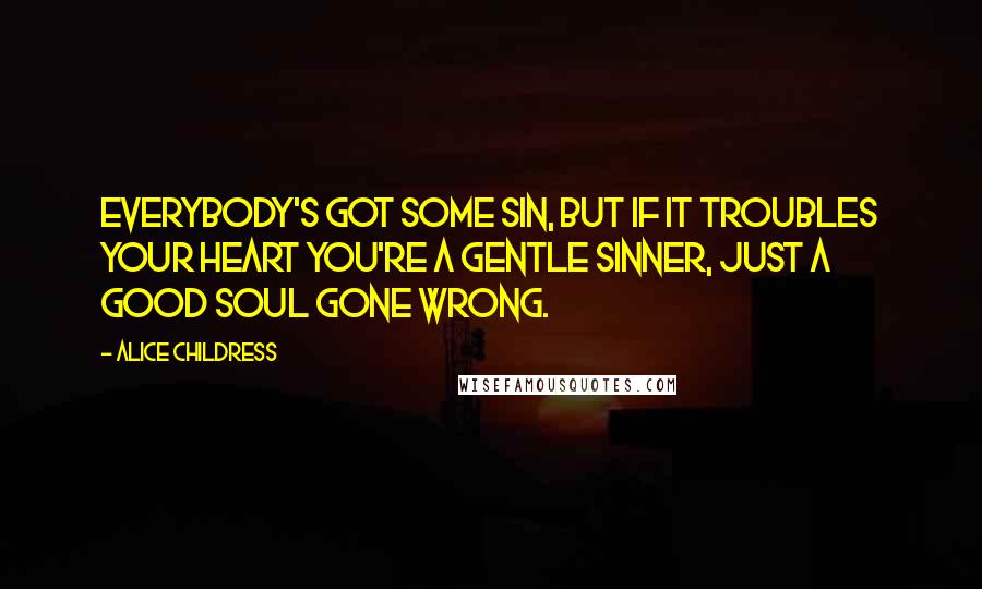 Alice Childress Quotes: Everybody's got some sin, but if it troubles your heart you're a gentle sinner, just a good soul gone wrong.