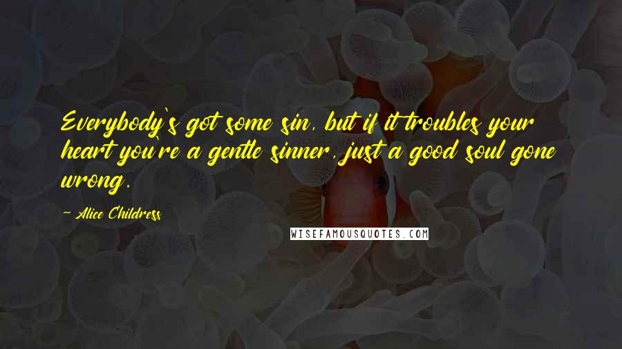 Alice Childress Quotes: Everybody's got some sin, but if it troubles your heart you're a gentle sinner, just a good soul gone wrong.