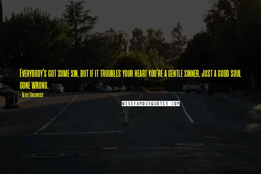 Alice Childress Quotes: Everybody's got some sin, but if it troubles your heart you're a gentle sinner, just a good soul gone wrong.