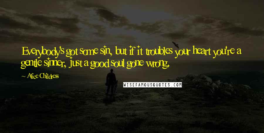 Alice Childress Quotes: Everybody's got some sin, but if it troubles your heart you're a gentle sinner, just a good soul gone wrong.