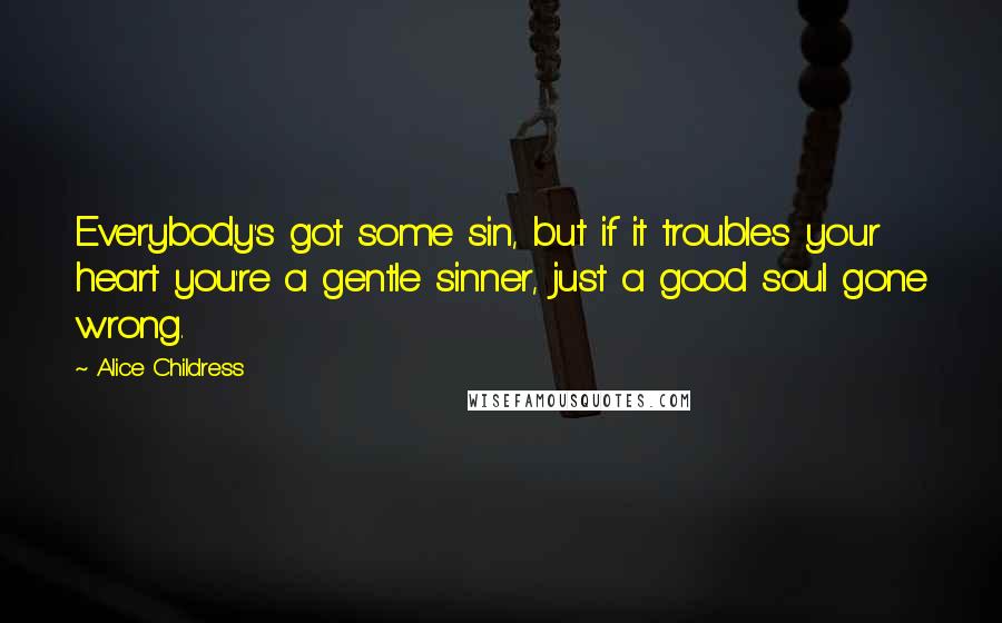 Alice Childress Quotes: Everybody's got some sin, but if it troubles your heart you're a gentle sinner, just a good soul gone wrong.