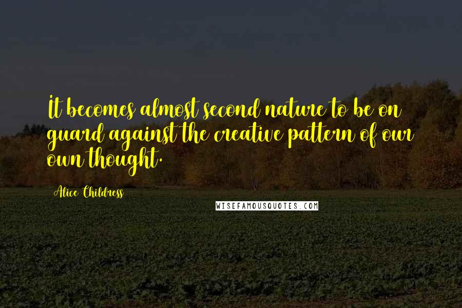 Alice Childress Quotes: It becomes almost second nature to be on guard against the creative pattern of our own thought.