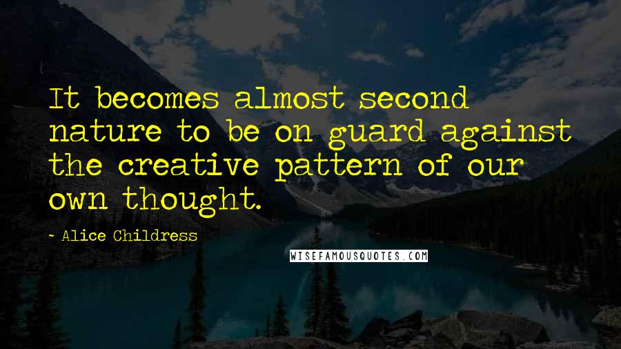 Alice Childress Quotes: It becomes almost second nature to be on guard against the creative pattern of our own thought.