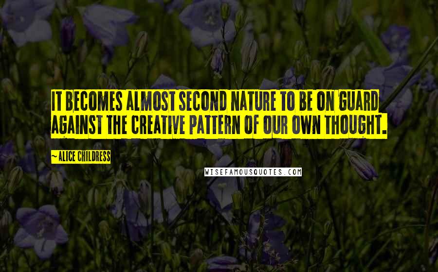 Alice Childress Quotes: It becomes almost second nature to be on guard against the creative pattern of our own thought.