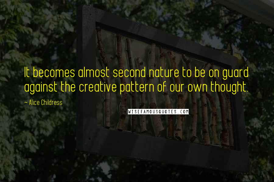 Alice Childress Quotes: It becomes almost second nature to be on guard against the creative pattern of our own thought.