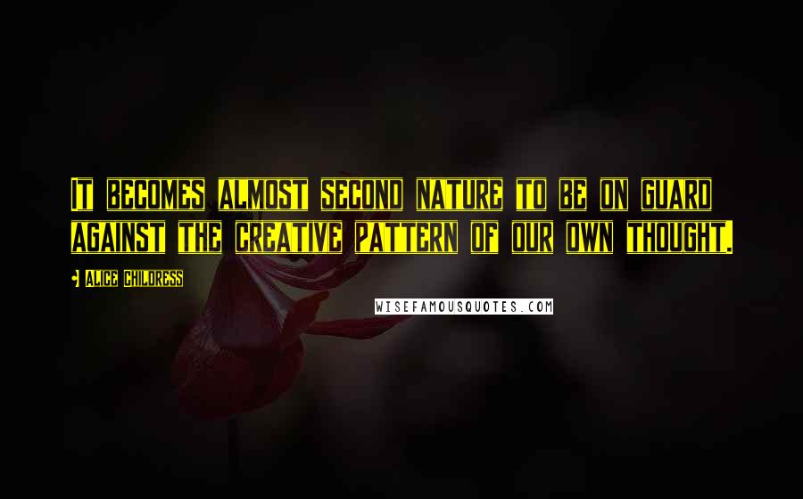 Alice Childress Quotes: It becomes almost second nature to be on guard against the creative pattern of our own thought.