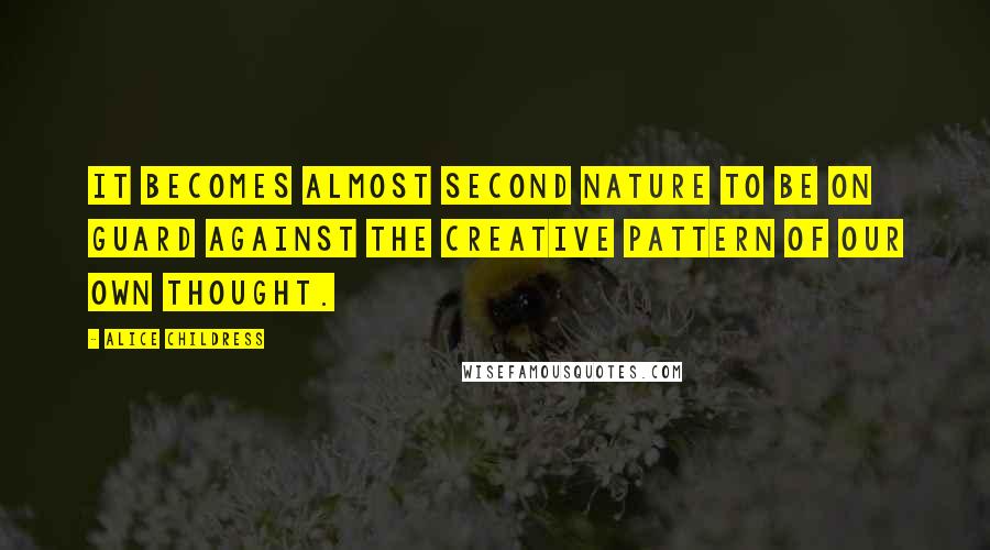 Alice Childress Quotes: It becomes almost second nature to be on guard against the creative pattern of our own thought.