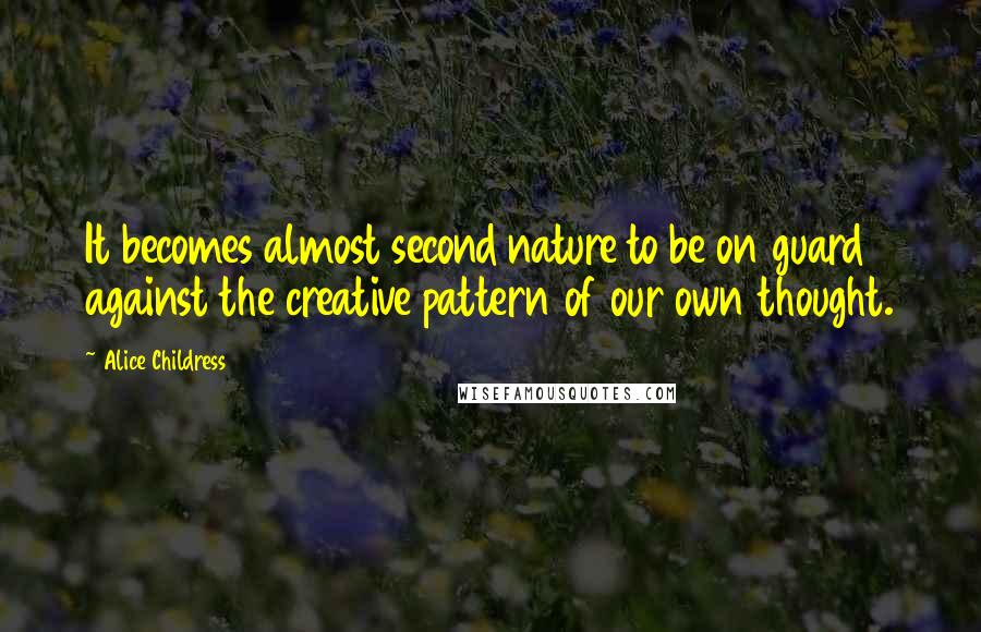 Alice Childress Quotes: It becomes almost second nature to be on guard against the creative pattern of our own thought.