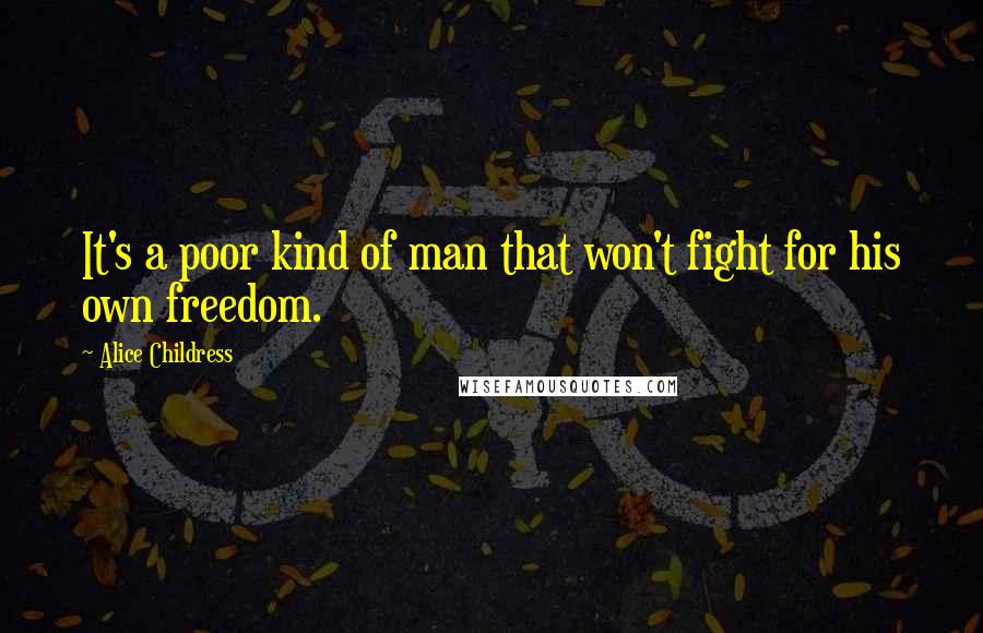 Alice Childress Quotes: It's a poor kind of man that won't fight for his own freedom.