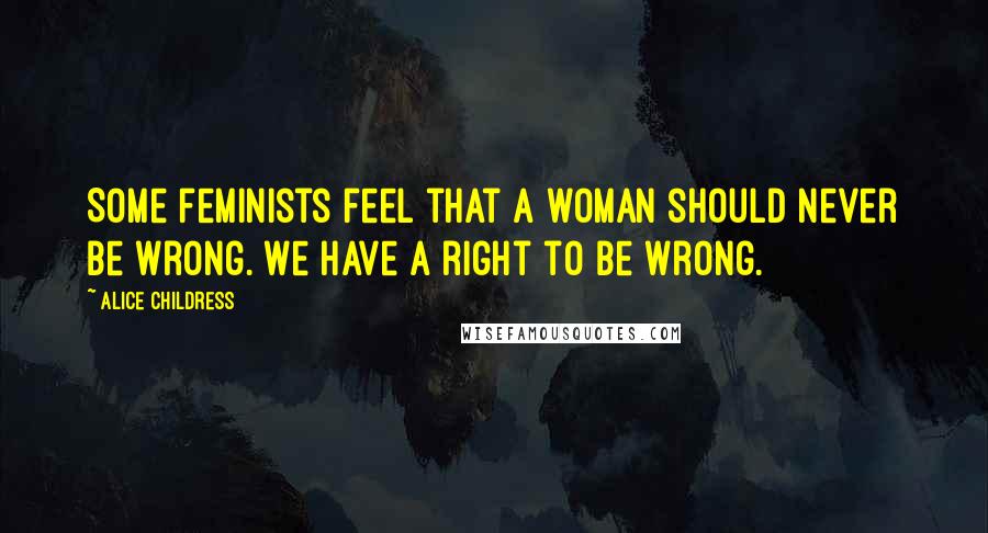 Alice Childress Quotes: Some feminists feel that a woman should never be wrong. We have a right to be wrong.