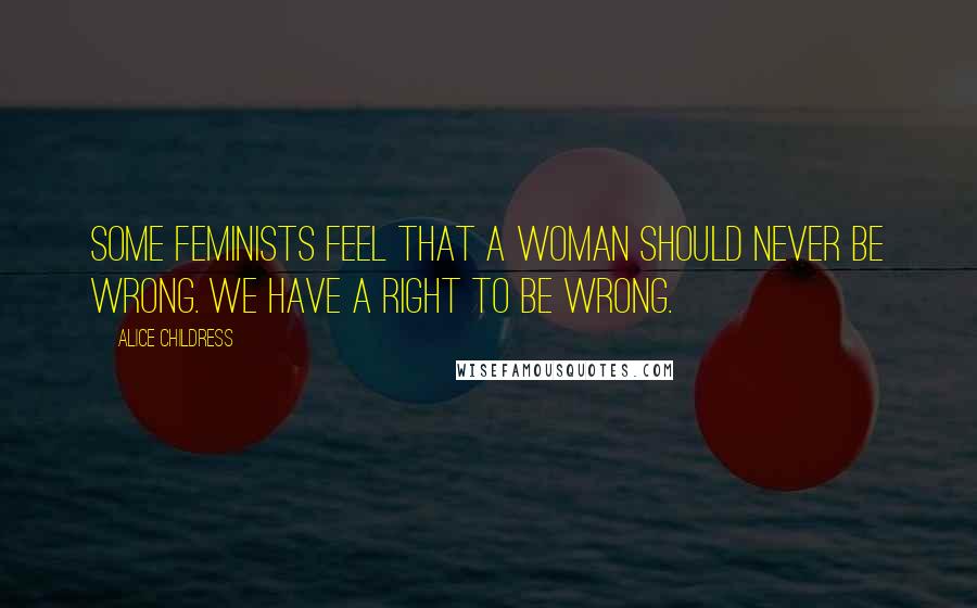 Alice Childress Quotes: Some feminists feel that a woman should never be wrong. We have a right to be wrong.