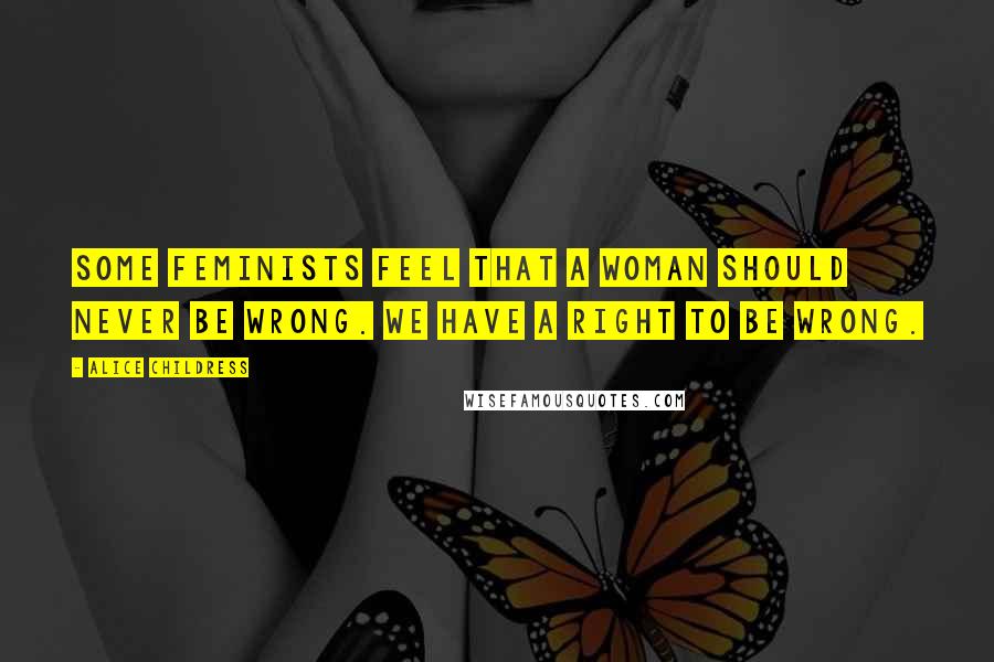 Alice Childress Quotes: Some feminists feel that a woman should never be wrong. We have a right to be wrong.