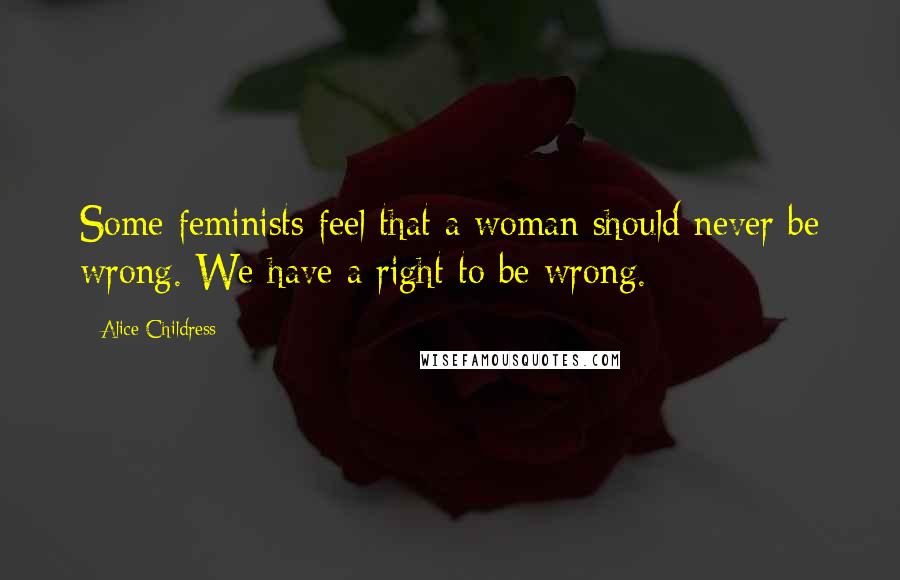 Alice Childress Quotes: Some feminists feel that a woman should never be wrong. We have a right to be wrong.