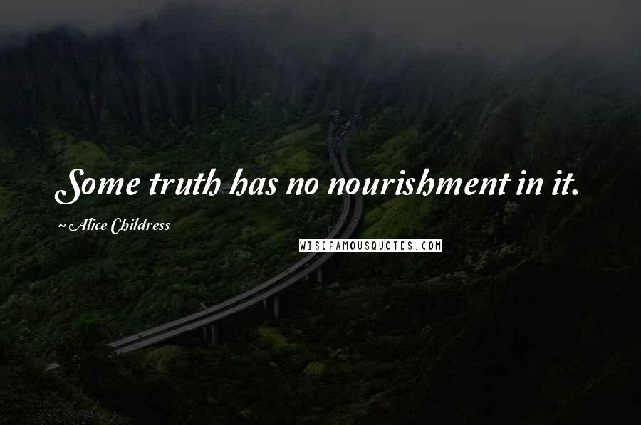 Alice Childress Quotes: Some truth has no nourishment in it.