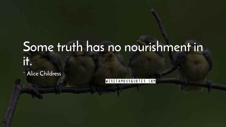 Alice Childress Quotes: Some truth has no nourishment in it.