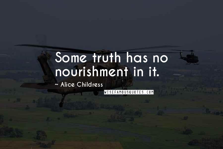 Alice Childress Quotes: Some truth has no nourishment in it.