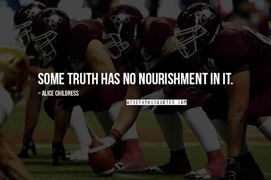 Alice Childress Quotes: Some truth has no nourishment in it.