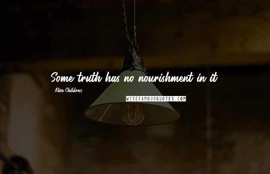 Alice Childress Quotes: Some truth has no nourishment in it.