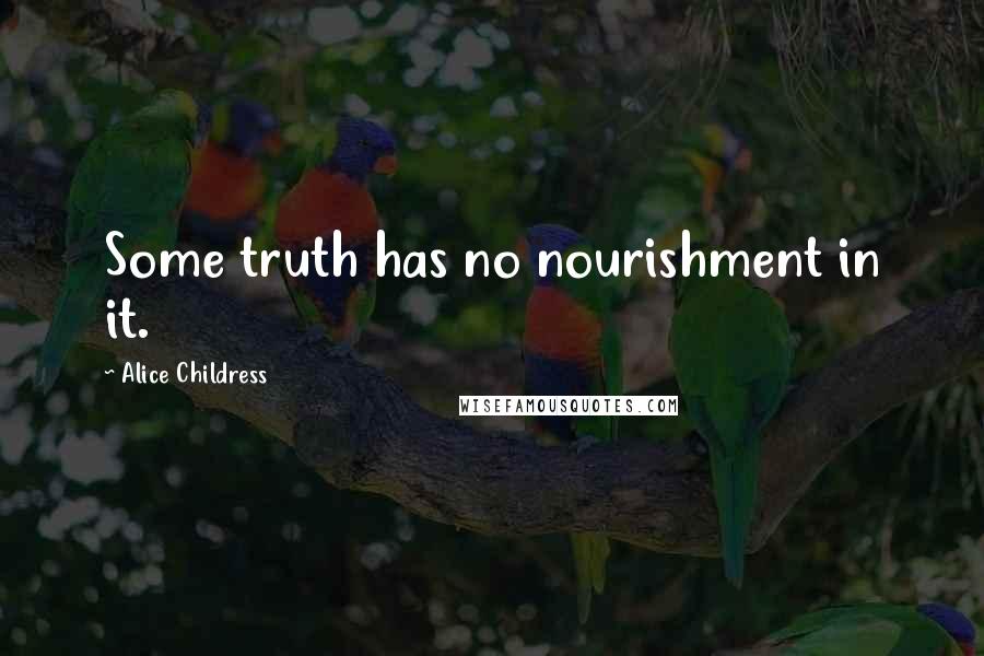 Alice Childress Quotes: Some truth has no nourishment in it.