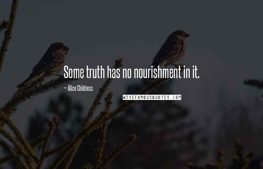 Alice Childress Quotes: Some truth has no nourishment in it.