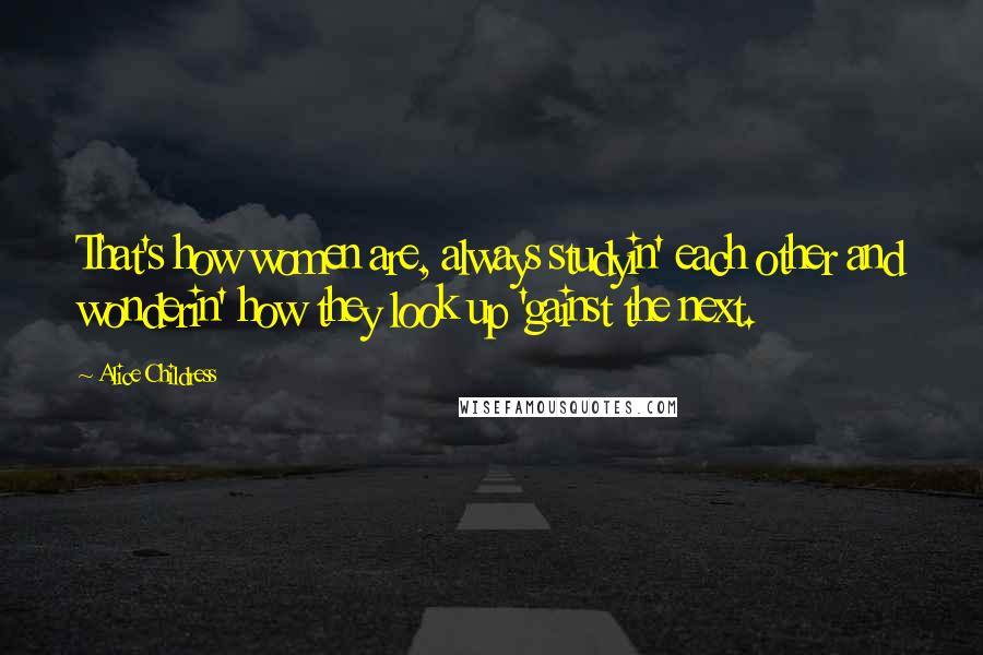 Alice Childress Quotes: That's how women are, always studyin' each other and wonderin' how they look up 'gainst the next.
